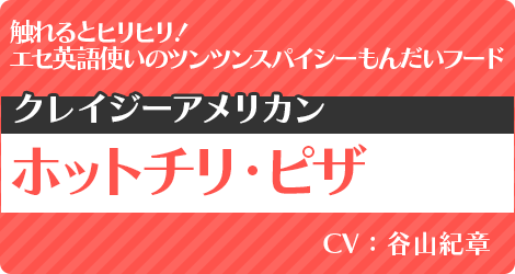 ホットチリ・ピザ：CV.谷山紀章